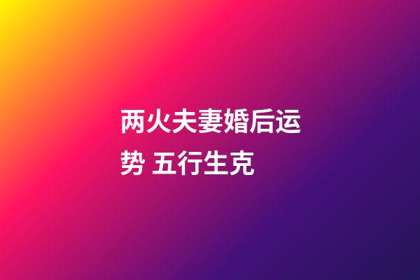 两火夫妻婚后运势 五行生克